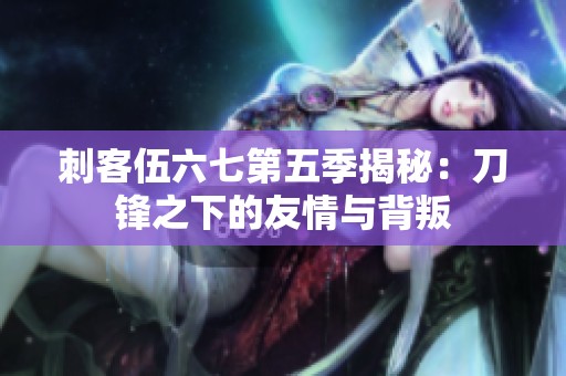 刺客伍六七第五季揭秘：刀锋之下的友情与背叛