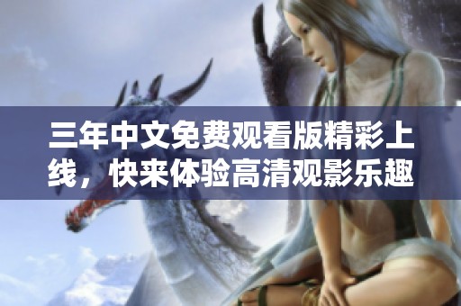 三年中文免费观看版精彩上线，快来体验高清观影乐趣！