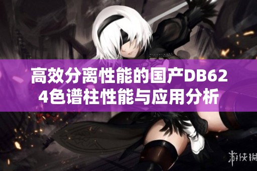 高效分离性能的国产DB624色谱柱性能与应用分析
