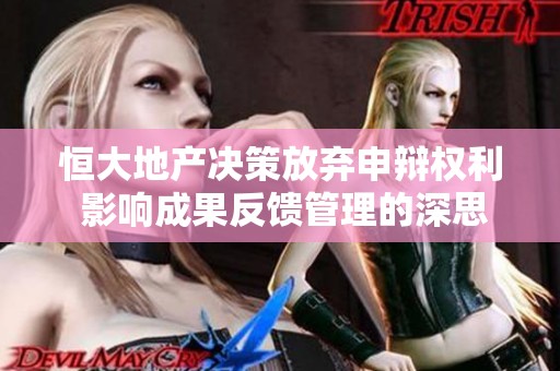 恒大地产决策放弃申辩权利 影响成果反馈管理的深思与启示