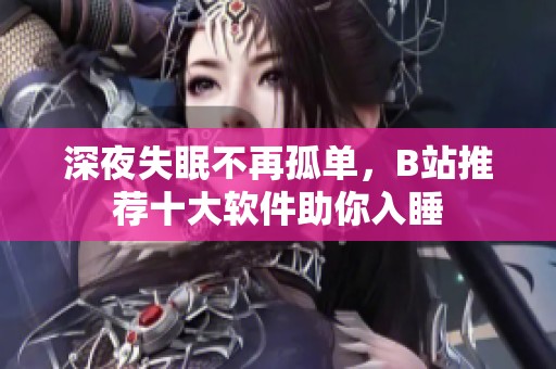 深夜失眠不再孤单，B站推荐十大软件助你入睡