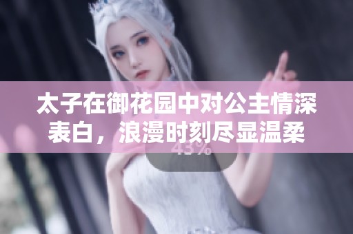 太子在御花园中对公主情深表白，浪漫时刻尽显温柔