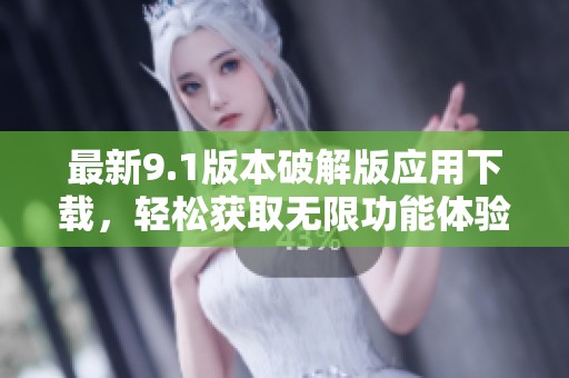 最新9.1版本破解版应用下载，轻松获取无限功能体验