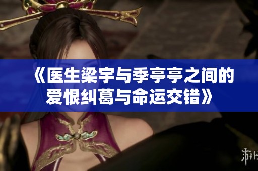 《医生梁宇与季亭亭之间的爱恨纠葛与命运交错》