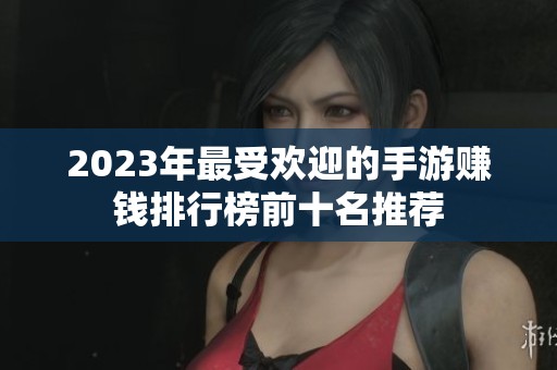 2023年最受欢迎的手游赚钱排行榜前十名推荐