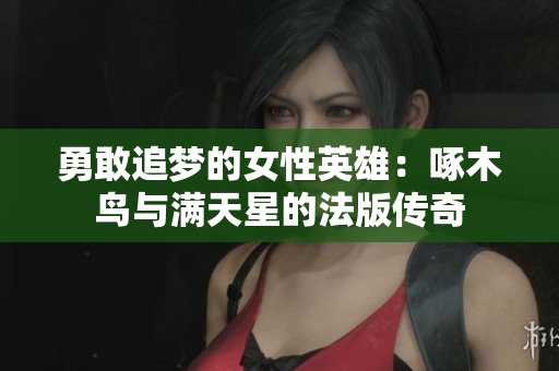 勇敢追梦的女性英雄：啄木鸟与满天星的法版传奇