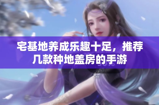 宅基地养成乐趣十足，推荐几款种地盖房的手游