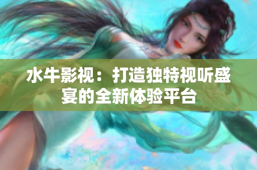 水牛影视：打造独特视听盛宴的全新体验平台