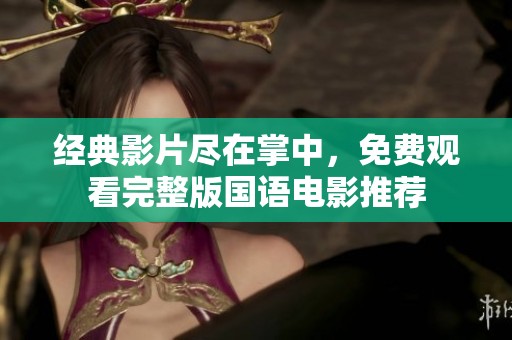 经典影片尽在掌中，免费观看完整版国语电影推荐