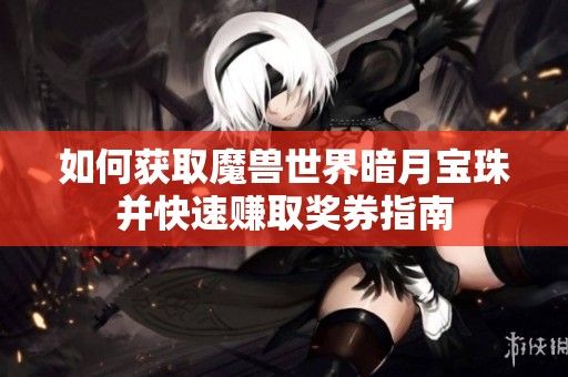 如何获取魔兽世界暗月宝珠并快速赚取奖券指南