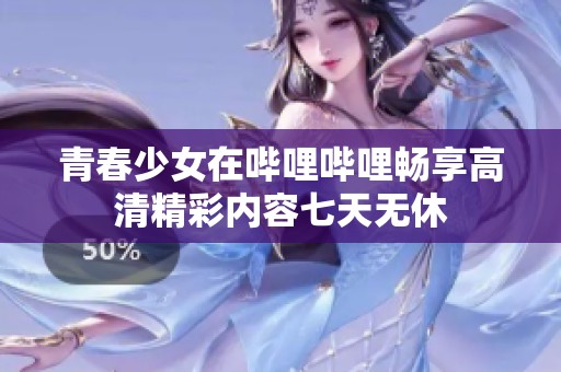 青春少女在哔哩哔哩畅享高清精彩内容七天无休