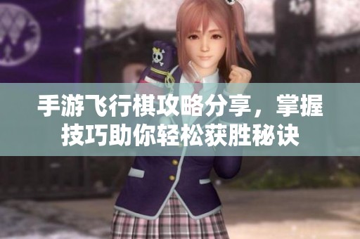 手游飞行棋攻略分享，掌握技巧助你轻松获胜秘诀
