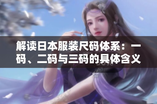 解读日本服装尺码体系：一码、二码与三码的具体含义解析