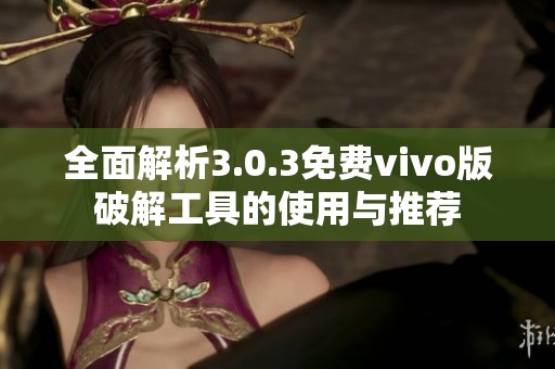 全面解析3.0.3免费vivo版破解工具的使用与推荐