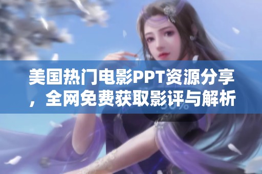 美国热门电影PPT资源分享，全网免费获取影评与解析