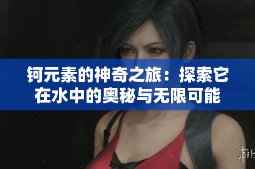 钶元素的神奇之旅：探索它在水中的奥秘与无限可能