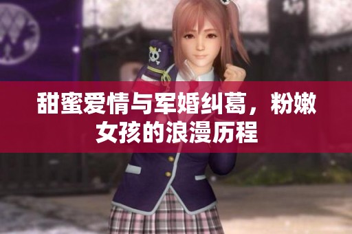 甜蜜爱情与军婚纠葛，粉嫩女孩的浪漫历程