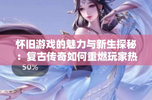 怀旧游戏的魅力与新生探秘：复古传奇如何重燃玩家热情