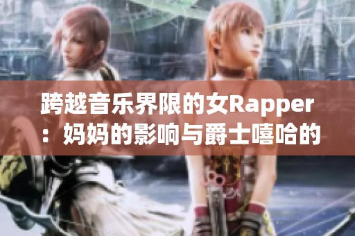 跨越音乐界限的女Rapper：妈妈的影响与爵士嘻哈的结合