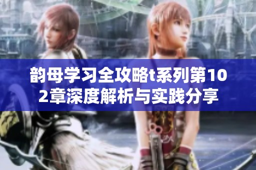 韵母学习全攻略t系列第102章深度解析与实践分享