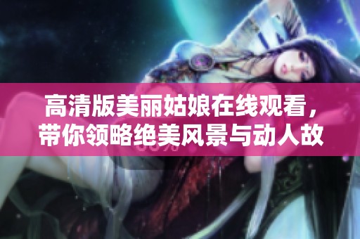 高清版美丽姑娘在线观看，带你领略绝美风景与动人故事