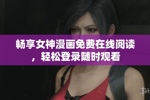 畅享女神漫画免费在线阅读，轻松登录随时观看