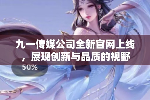九一传媒公司全新官网上线，展现创新与品质的视野