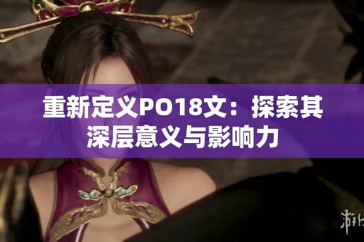 重新定义PO18文：探索其深层意义与影响力