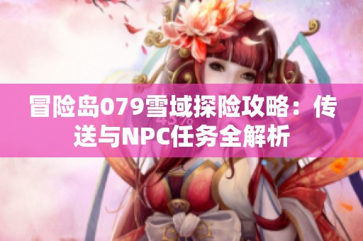 冒险岛079雪域探险攻略：传送与NPC任务全解析