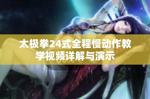 太极拳24式全程慢动作教学视频详解与演示