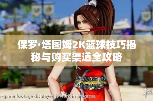 保罗·塔图姆2K篮球技巧揭秘与购买渠道全攻略
