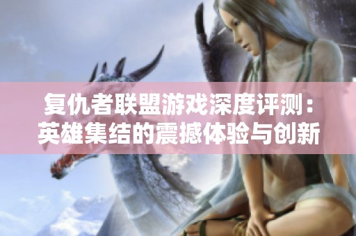 复仇者联盟游戏深度评测：英雄集结的震撼体验与创新玩法解析
