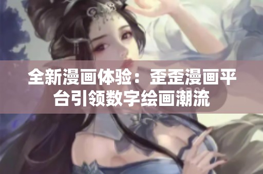 全新漫画体验：歪歪漫画平台引领数字绘画潮流