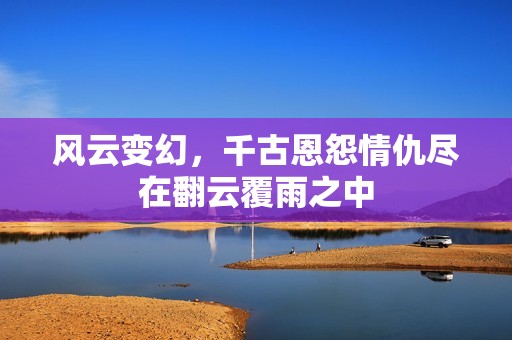风云变幻，千古恩怨情仇尽在翻云覆雨之中