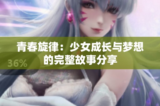 青春旋律：少女成长与梦想的完整故事分享