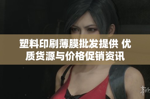 塑料印刷薄膜批发提供 优质货源与价格促销资讯