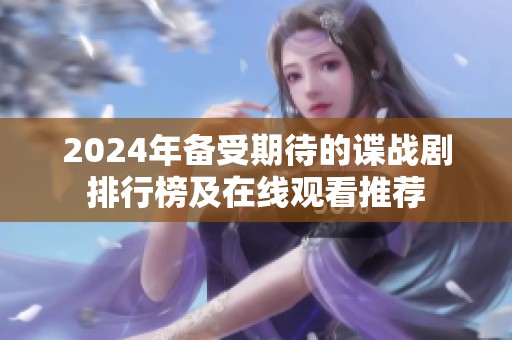 2024年备受期待的谍战剧排行榜及在线观看推荐