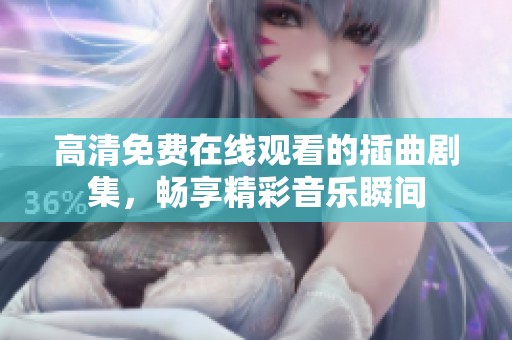 高清免费在线观看的插曲剧集，畅享精彩音乐瞬间