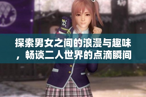 探索男女之间的浪漫与趣味，畅谈二人世界的点滴瞬间