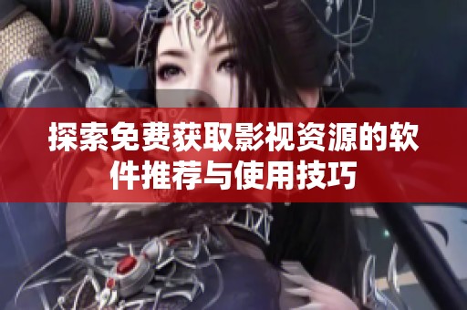 探索免费获取影视资源的软件推荐与使用技巧