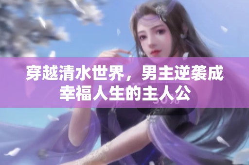 穿越清水世界，男主逆袭成幸福人生的主人公