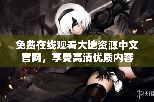 免费在线观看大地资源中文官网，享受高清优质内容