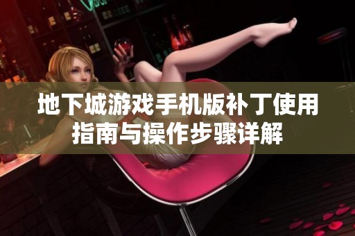 地下城游戏手机版补丁使用指南与操作步骤详解