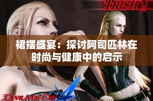 裙摆盛宴：探讨阿司匹林在时尚与健康中的启示