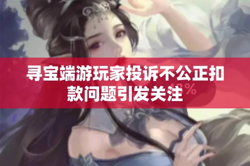 寻宝端游玩家投诉不公正扣款问题引发关注