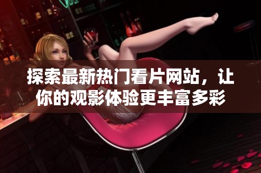 探索最新热门看片网站，让你的观影体验更丰富多彩