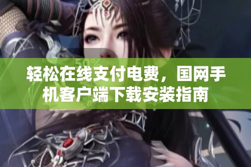 轻松在线支付电费，国网手机客户端下载安装指南