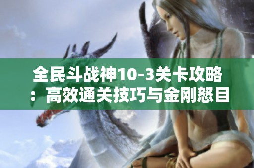 全民斗战神10-3关卡攻略：高效通关技巧与金刚怒目挑战详解