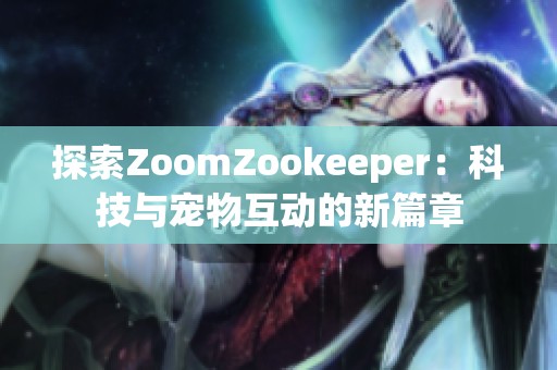 探索ZoomZookeeper：科技与宠物互动的新篇章