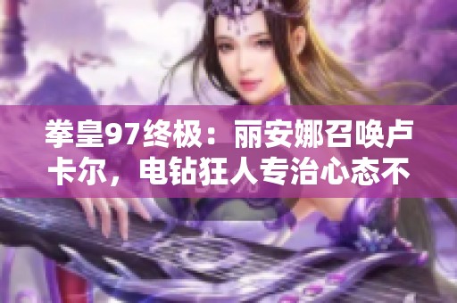 拳皇97终极：丽安娜召唤卢卡尔，电钻狂人专治心态不稳的对手
